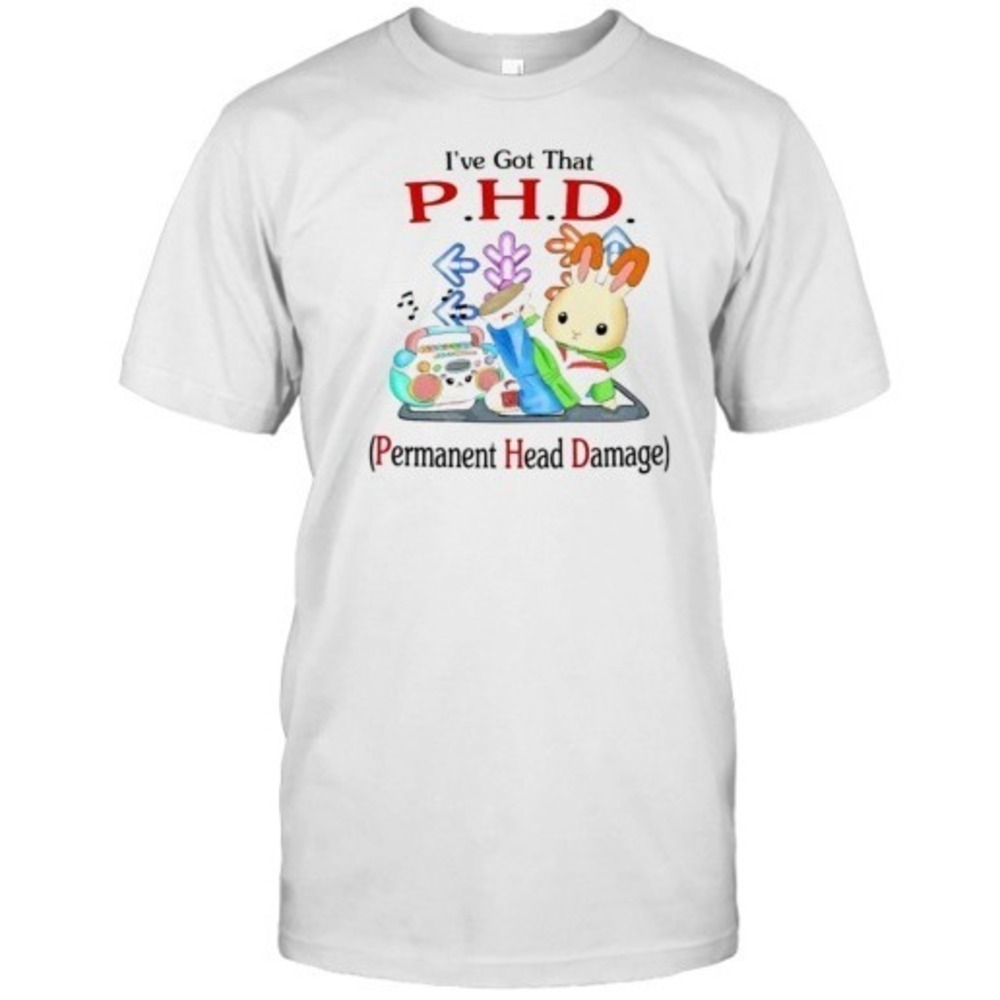 I_Ve Got That PHD Permanent Head Damage T-Shirt